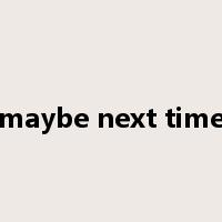 maybe next time是什么意思