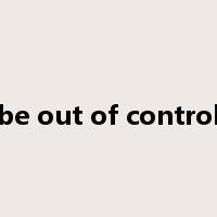 be out of control是什么意思