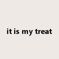 it is my treat是什么意思