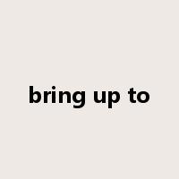 bring up to是什么意思