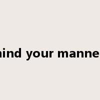 mind your manners是什么意思
