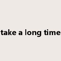 take a long time是什么意思