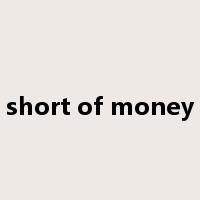 short of money是什么意思