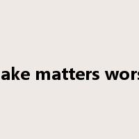 make matters worse是什么意思