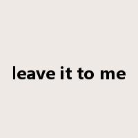 leave it to me是什么意思