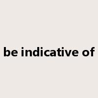 be indicative of是什么意思