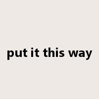 put it this way是什么意思