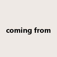coming from是什么意思