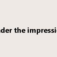 under the impression是什么意思