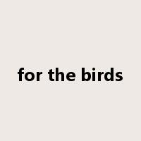 for the birds是什么意思