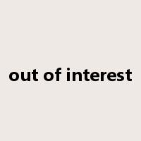 out of interest是什么意思