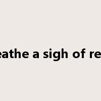 breathe a sigh of relief是什么意思