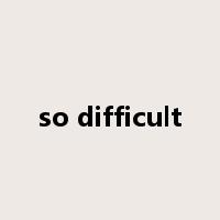 so difficult是什么意思