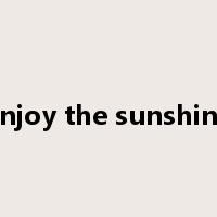 enjoy the sunshine是什么意思
