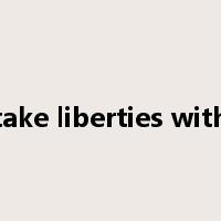 take liberties with是什么意思