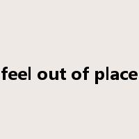 feel out of place是什么意思