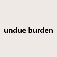 undue burden是什么意思
