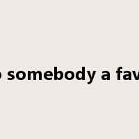 do somebody a favor是什么意思