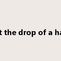 at the drop of a hat是什么意思