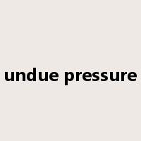 undue pressure是什么意思