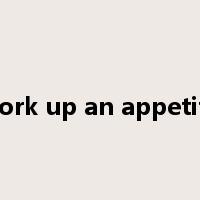 work up an appetite是什么意思