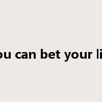 You can bet your life是什么意思