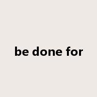 be done for是什么意思