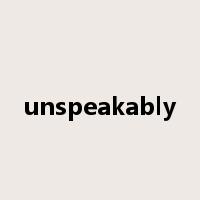 unspeakably是什么意思