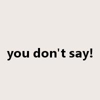 you don't say!是什么意思
