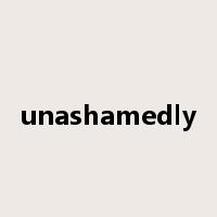 unashamedly是什么意思