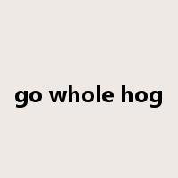 go whole hog是什么意思