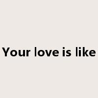 Your love is like是什么意思