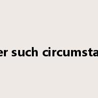 under such circumstances是什么意思