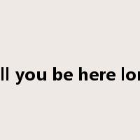 will you be here long是什么意思