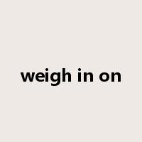 weigh in on是什么意思