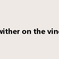 wither on the vine是什么意思
