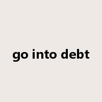go into debt是什么意思