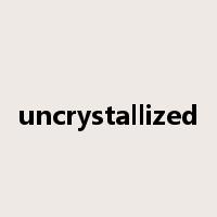 uncrystallized是什么意思