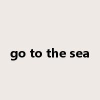 go to the sea是什么意思