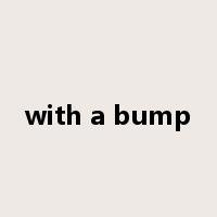 with a bump是什么意思