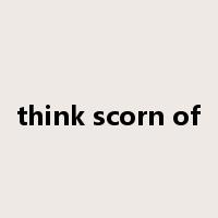 think scorn of是什么意思
