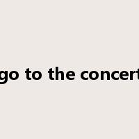 go to the concert是什么意思