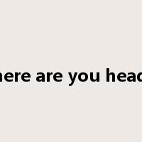 Where are you headed是什么意思