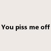 You piss me off是什么意思