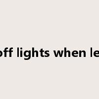turn off lights when leaving是什么意思