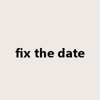 fix the date是什么意思