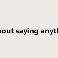 without saying anything是什么意思