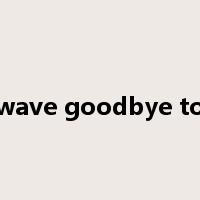 wave goodbye to是什么意思