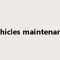 Vehicles maintenance是什么意思