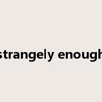 strangely enough是什么意思